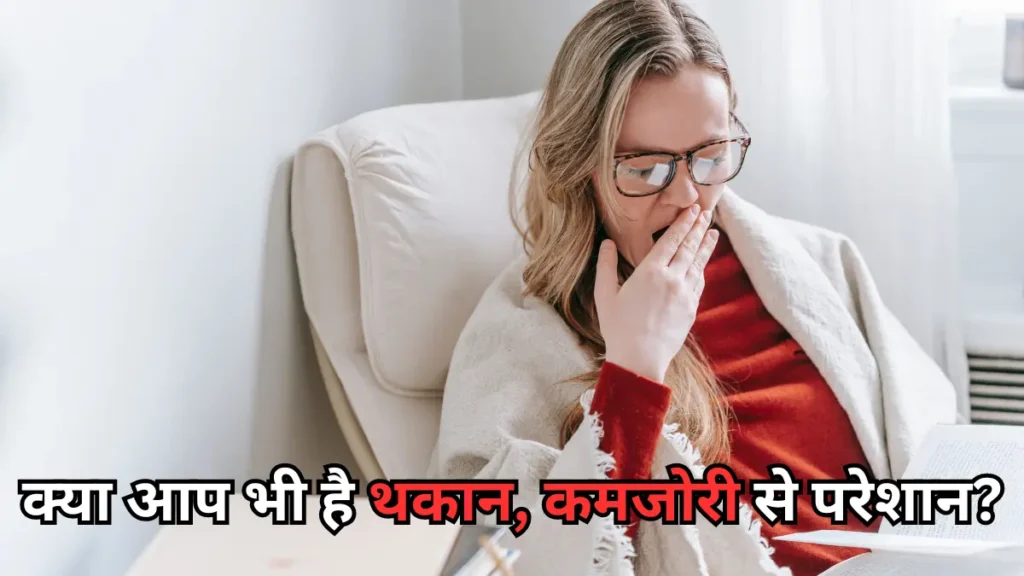 क्या आप भी है थकान, कमजोरी से परेशान?